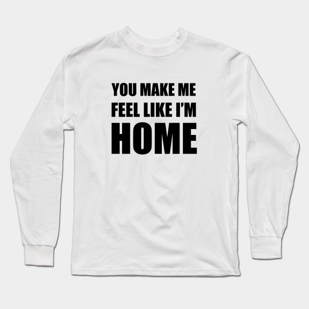 You Make Me Feel Like I'm Home Long Sleeve T-Shirt by quoteee